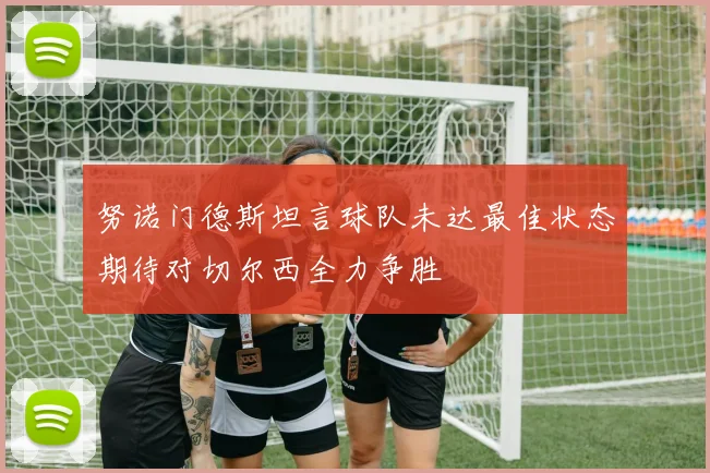 努诺门德斯坦言球队未达最佳状态期待对切尔西全力争胜