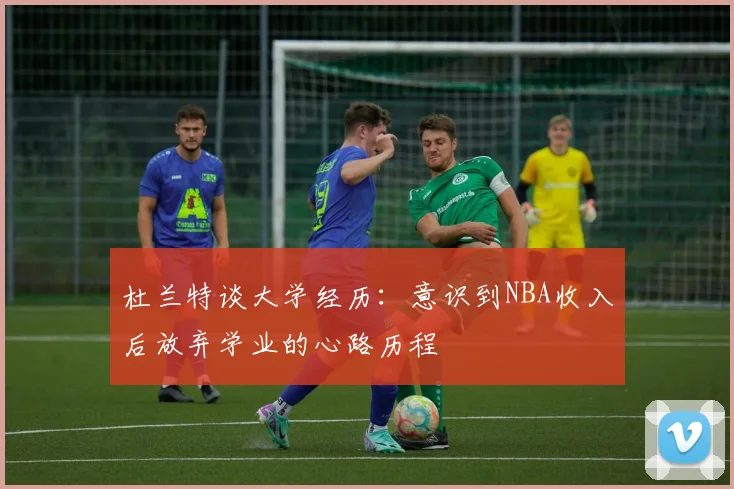 杜兰特谈大学经历：意识到NBA收入后放弃学业的心路历程